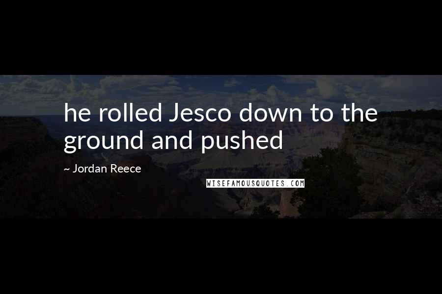 Jordan Reece Quotes: he rolled Jesco down to the ground and pushed