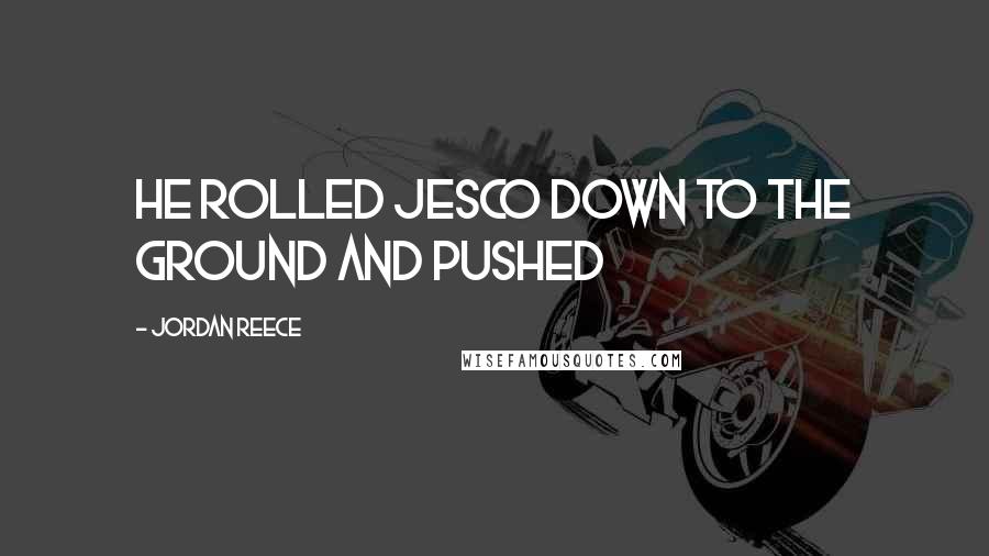 Jordan Reece Quotes: he rolled Jesco down to the ground and pushed
