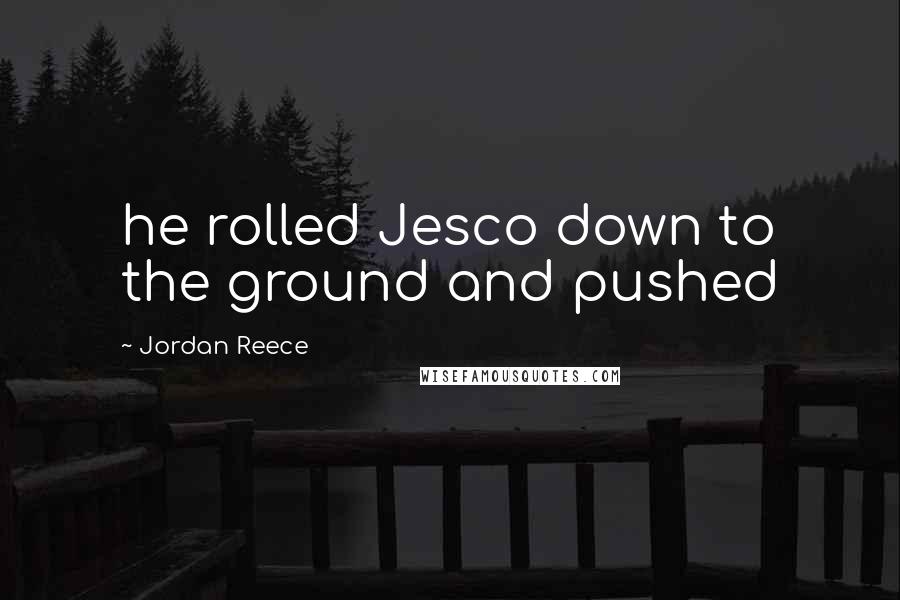 Jordan Reece Quotes: he rolled Jesco down to the ground and pushed