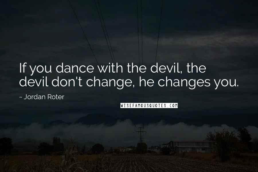 Jordan Roter Quotes: If you dance with the devil, the devil don't change, he changes you.