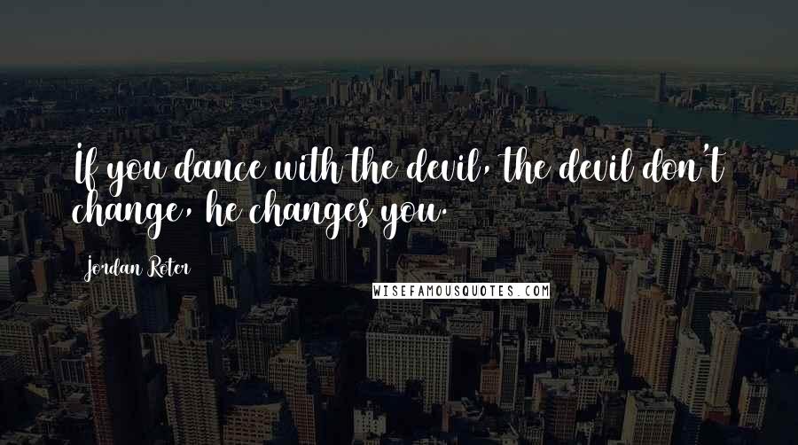 Jordan Roter Quotes: If you dance with the devil, the devil don't change, he changes you.