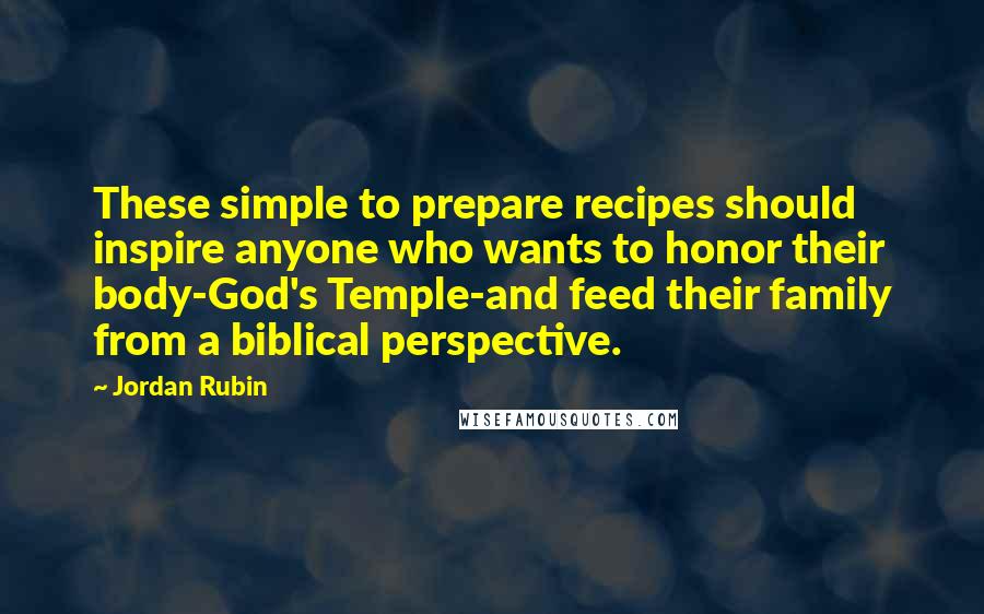 Jordan Rubin Quotes: These simple to prepare recipes should inspire anyone who wants to honor their body-God's Temple-and feed their family from a biblical perspective.