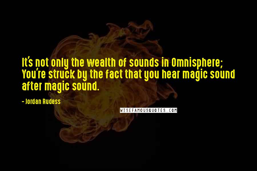 Jordan Rudess Quotes: It's not only the wealth of sounds in Omnisphere; You're struck by the fact that you hear magic sound after magic sound.