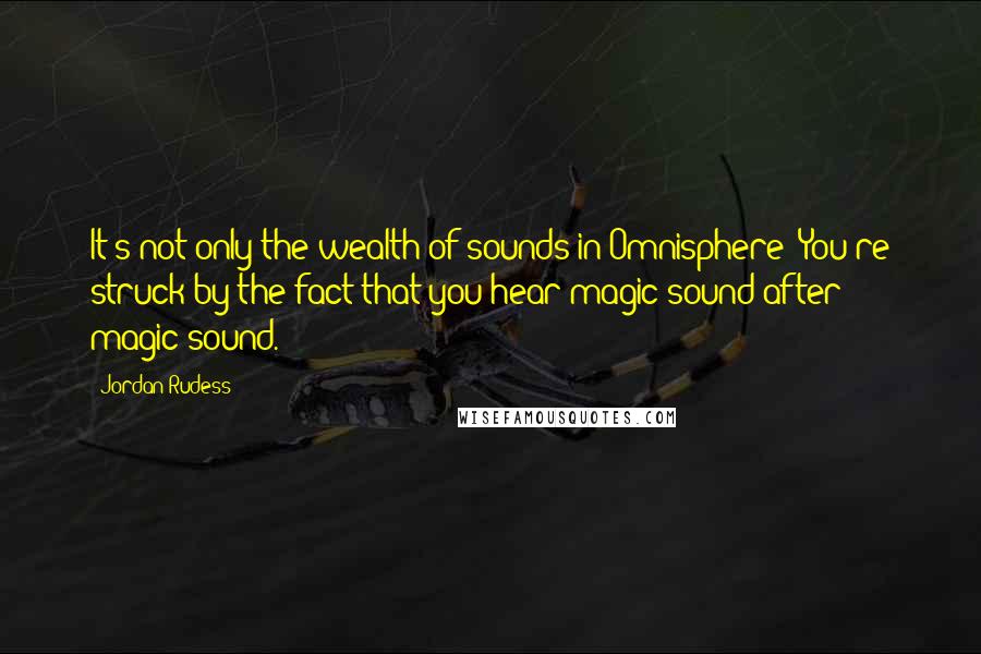 Jordan Rudess Quotes: It's not only the wealth of sounds in Omnisphere; You're struck by the fact that you hear magic sound after magic sound.