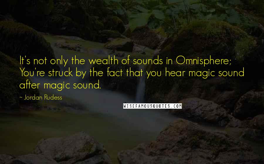 Jordan Rudess Quotes: It's not only the wealth of sounds in Omnisphere; You're struck by the fact that you hear magic sound after magic sound.