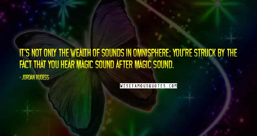 Jordan Rudess Quotes: It's not only the wealth of sounds in Omnisphere; You're struck by the fact that you hear magic sound after magic sound.