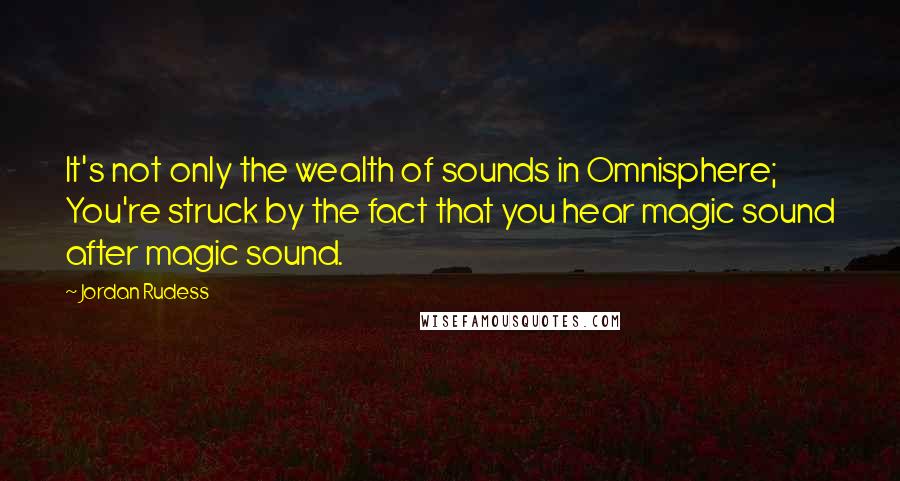 Jordan Rudess Quotes: It's not only the wealth of sounds in Omnisphere; You're struck by the fact that you hear magic sound after magic sound.