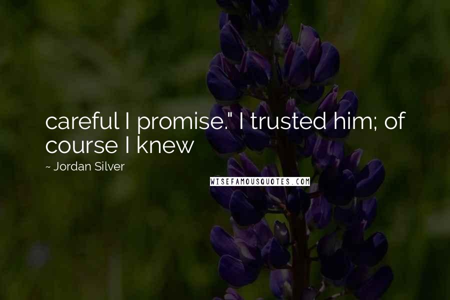 Jordan Silver Quotes: careful I promise." I trusted him; of course I knew