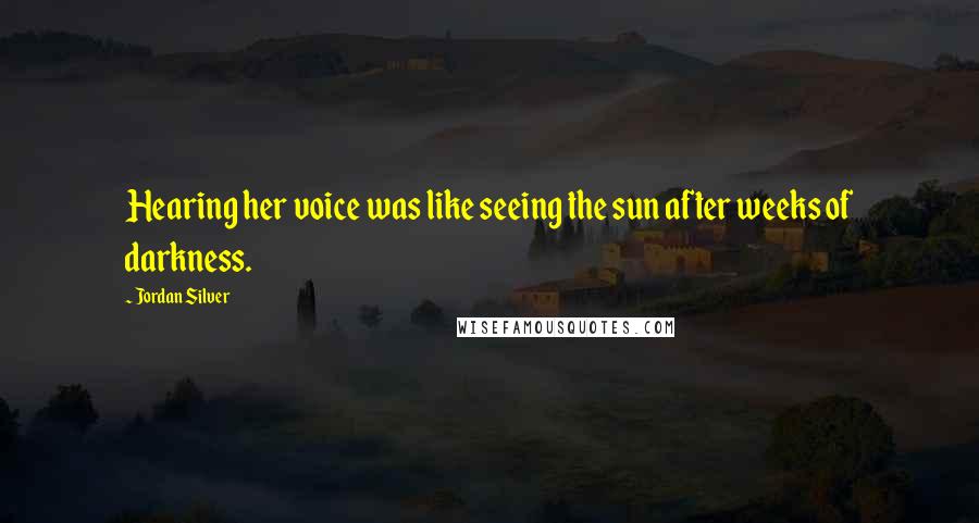 Jordan Silver Quotes: Hearing her voice was like seeing the sun after weeks of darkness.