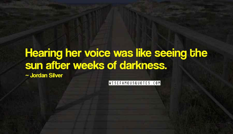 Jordan Silver Quotes: Hearing her voice was like seeing the sun after weeks of darkness.