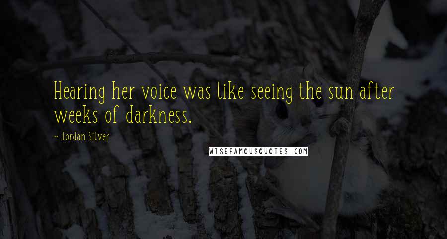 Jordan Silver Quotes: Hearing her voice was like seeing the sun after weeks of darkness.