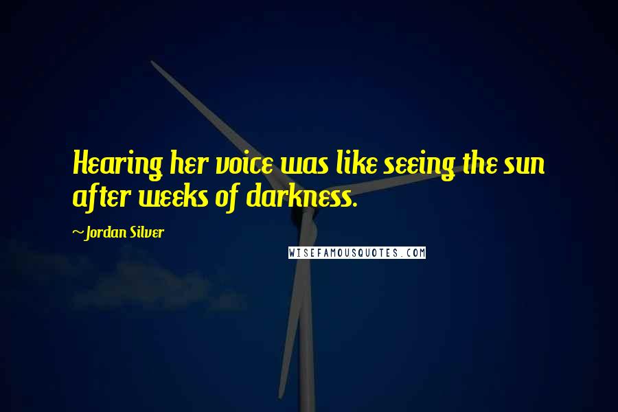 Jordan Silver Quotes: Hearing her voice was like seeing the sun after weeks of darkness.