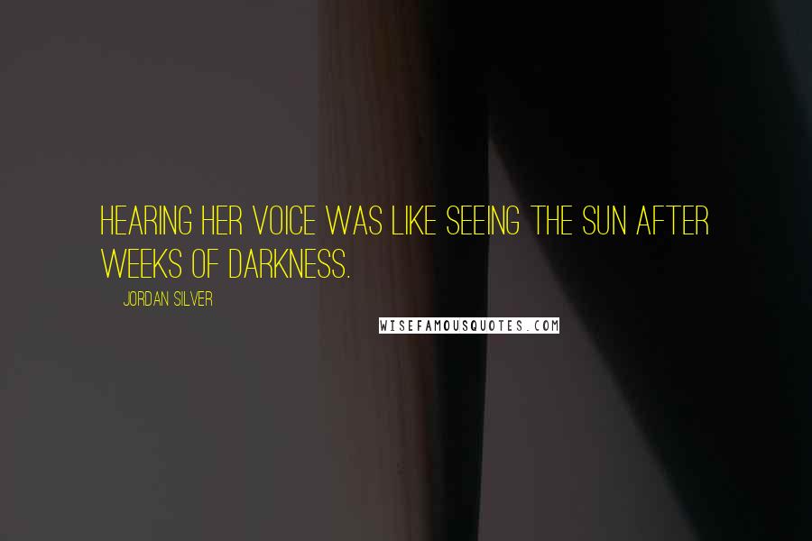 Jordan Silver Quotes: Hearing her voice was like seeing the sun after weeks of darkness.