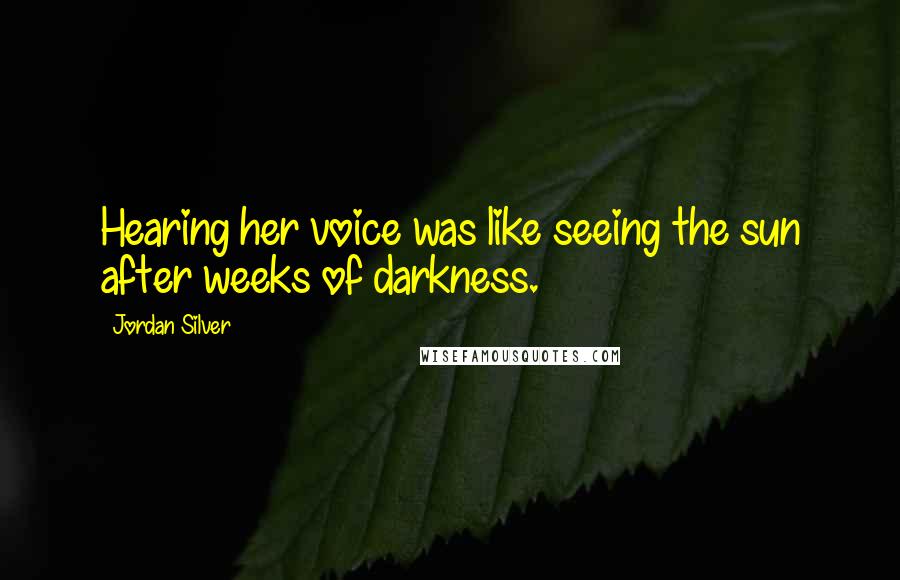 Jordan Silver Quotes: Hearing her voice was like seeing the sun after weeks of darkness.