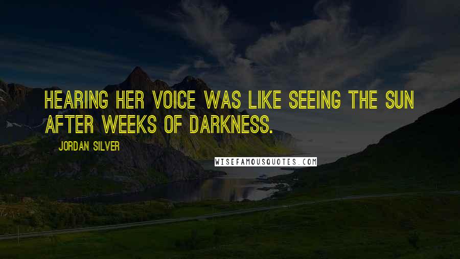 Jordan Silver Quotes: Hearing her voice was like seeing the sun after weeks of darkness.