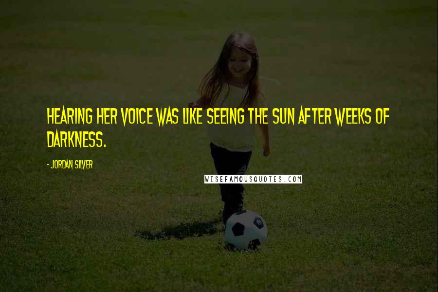 Jordan Silver Quotes: Hearing her voice was like seeing the sun after weeks of darkness.