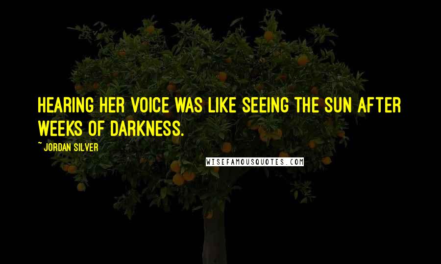 Jordan Silver Quotes: Hearing her voice was like seeing the sun after weeks of darkness.