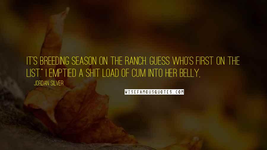 Jordan Silver Quotes: It's breeding season on the ranch. Guess who's first on the list." I emptied a shit load of cum into her belly,