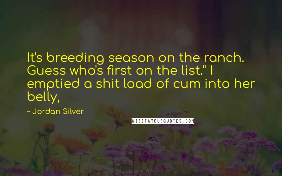 Jordan Silver Quotes: It's breeding season on the ranch. Guess who's first on the list." I emptied a shit load of cum into her belly,