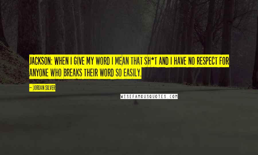 Jordan Silver Quotes: JACKSON: When I give my word I mean that sh*t and I have no respect for anyone who breaks their word so easily.