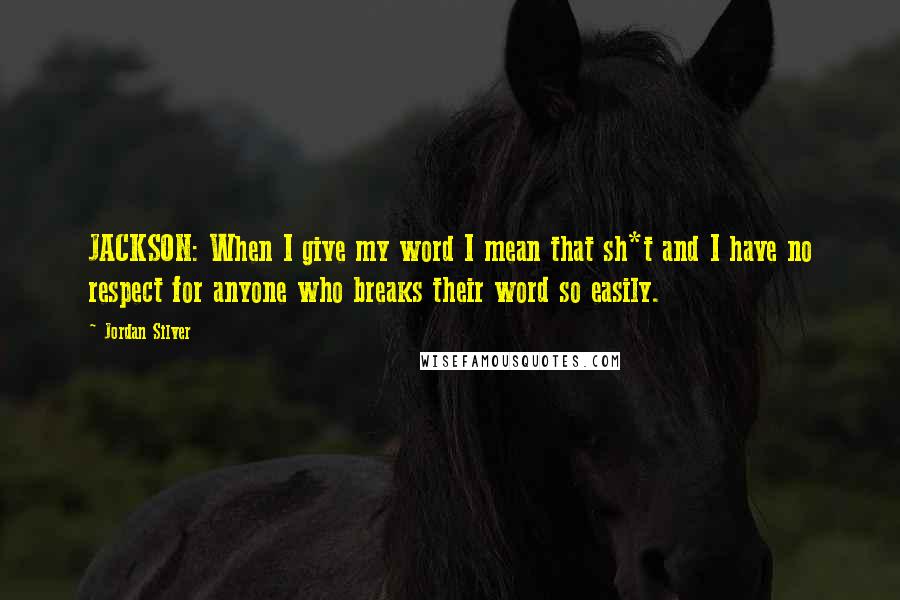 Jordan Silver Quotes: JACKSON: When I give my word I mean that sh*t and I have no respect for anyone who breaks their word so easily.