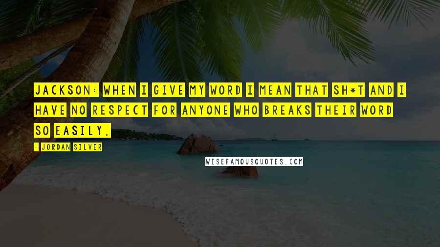 Jordan Silver Quotes: JACKSON: When I give my word I mean that sh*t and I have no respect for anyone who breaks their word so easily.