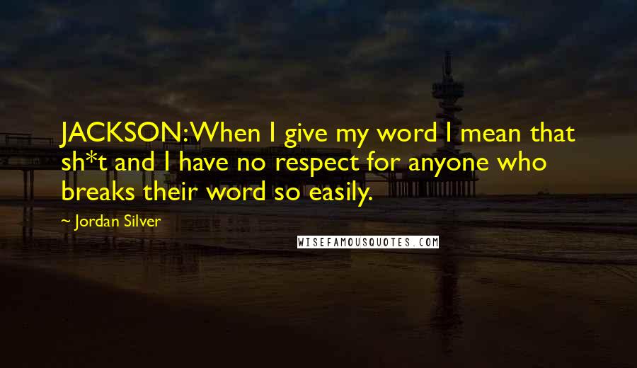 Jordan Silver Quotes: JACKSON: When I give my word I mean that sh*t and I have no respect for anyone who breaks their word so easily.