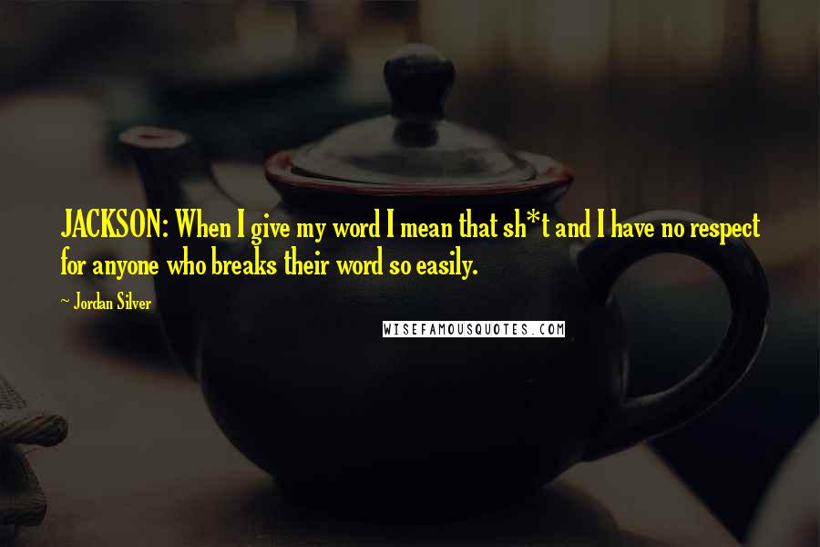 Jordan Silver Quotes: JACKSON: When I give my word I mean that sh*t and I have no respect for anyone who breaks their word so easily.