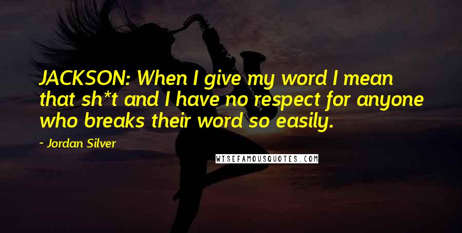 Jordan Silver Quotes: JACKSON: When I give my word I mean that sh*t and I have no respect for anyone who breaks their word so easily.