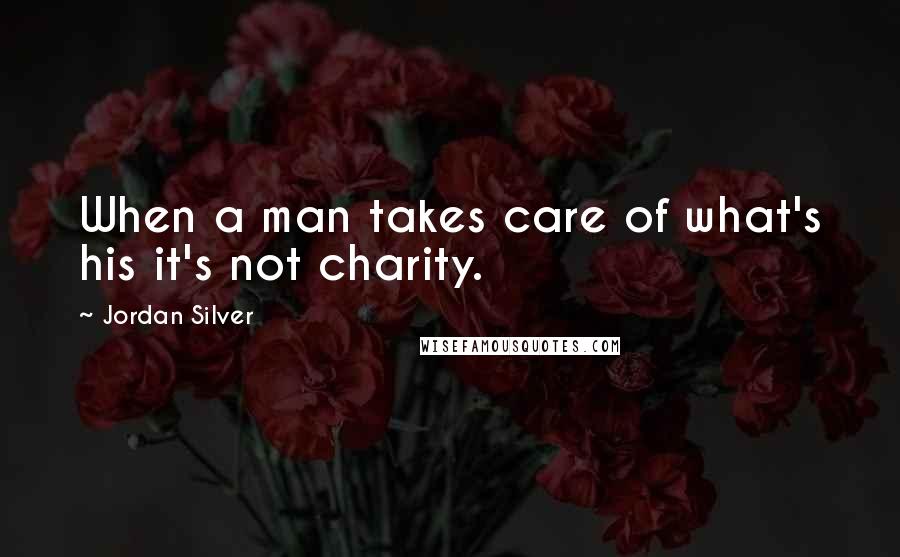 Jordan Silver Quotes: When a man takes care of what's his it's not charity.