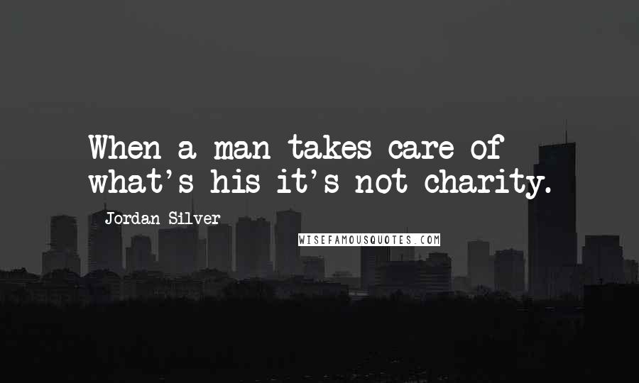Jordan Silver Quotes: When a man takes care of what's his it's not charity.