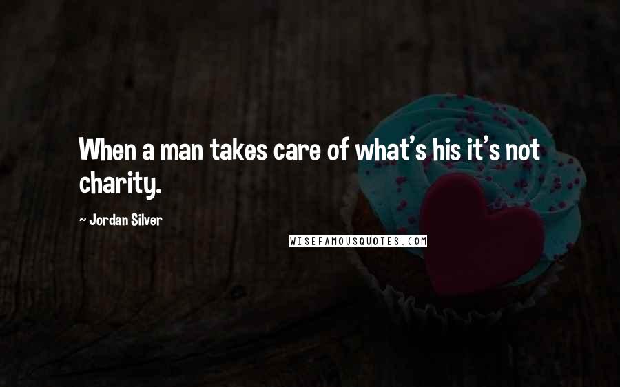 Jordan Silver Quotes: When a man takes care of what's his it's not charity.