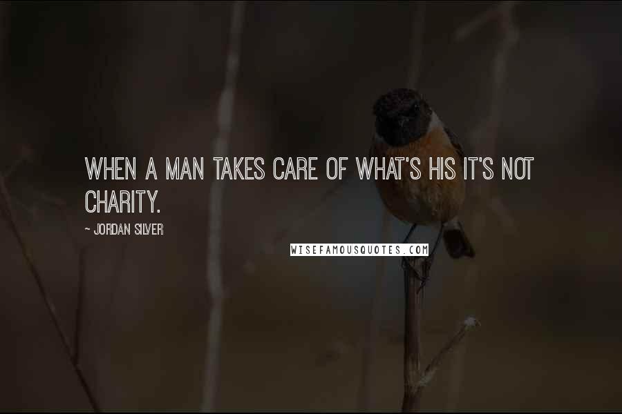 Jordan Silver Quotes: When a man takes care of what's his it's not charity.