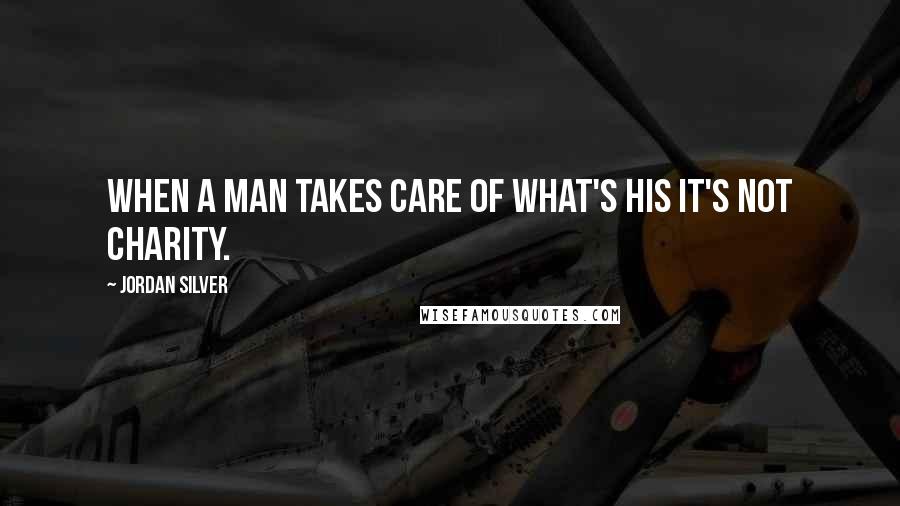 Jordan Silver Quotes: When a man takes care of what's his it's not charity.