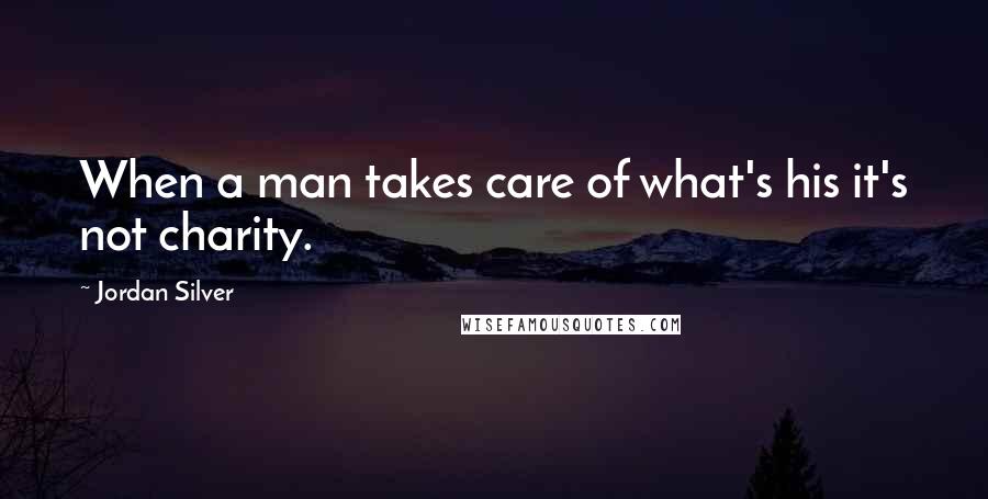 Jordan Silver Quotes: When a man takes care of what's his it's not charity.