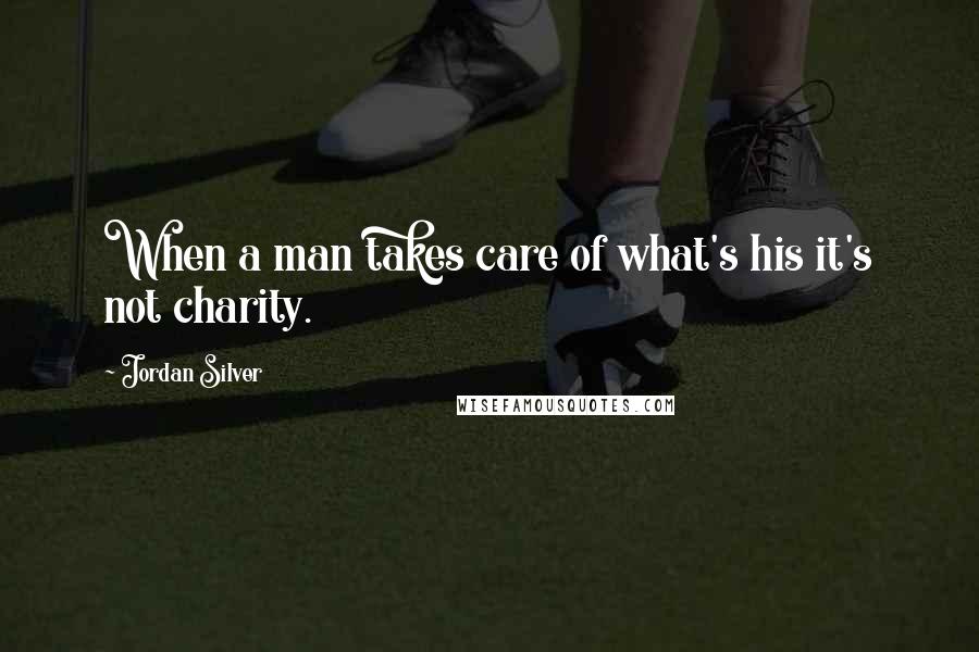 Jordan Silver Quotes: When a man takes care of what's his it's not charity.