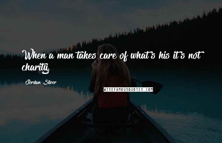 Jordan Silver Quotes: When a man takes care of what's his it's not charity.