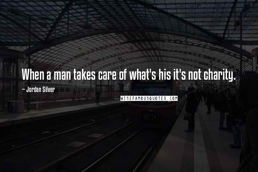 Jordan Silver Quotes: When a man takes care of what's his it's not charity.