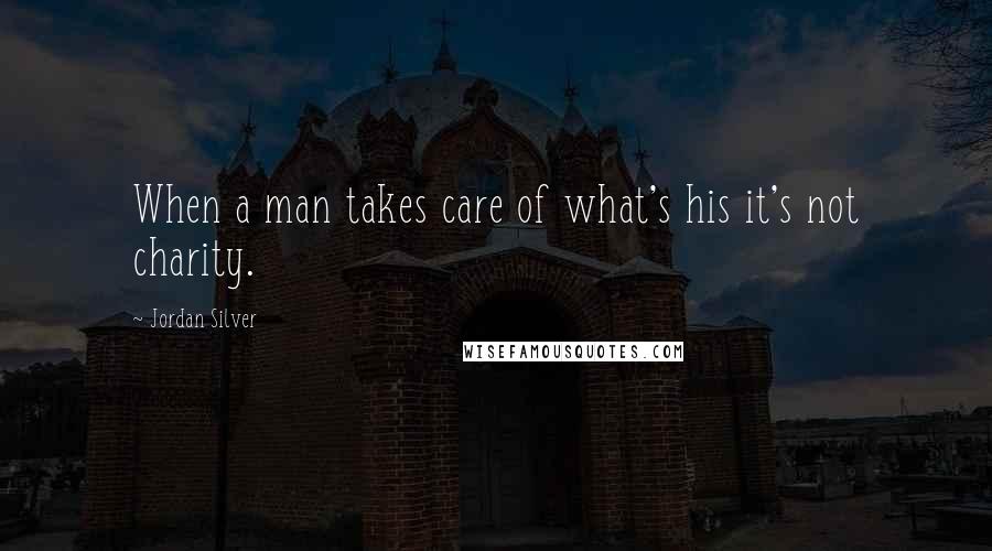 Jordan Silver Quotes: When a man takes care of what's his it's not charity.