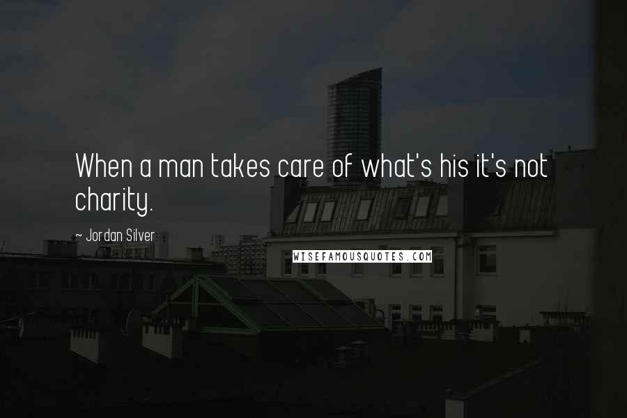 Jordan Silver Quotes: When a man takes care of what's his it's not charity.