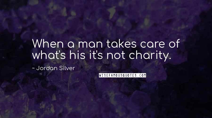 Jordan Silver Quotes: When a man takes care of what's his it's not charity.