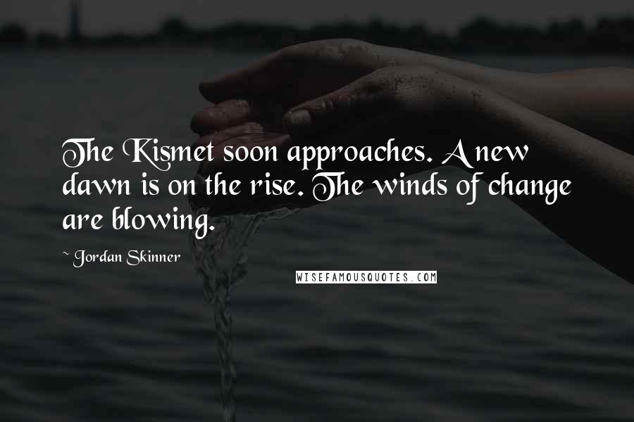 Jordan Skinner Quotes: The Kismet soon approaches. A new dawn is on the rise. The winds of change are blowing.