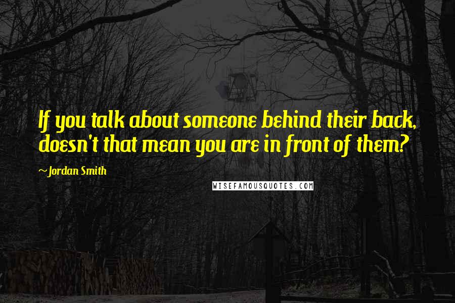 Jordan Smith Quotes: If you talk about someone behind their back, doesn't that mean you are in front of them?