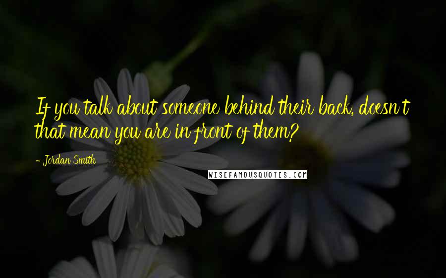 Jordan Smith Quotes: If you talk about someone behind their back, doesn't that mean you are in front of them?