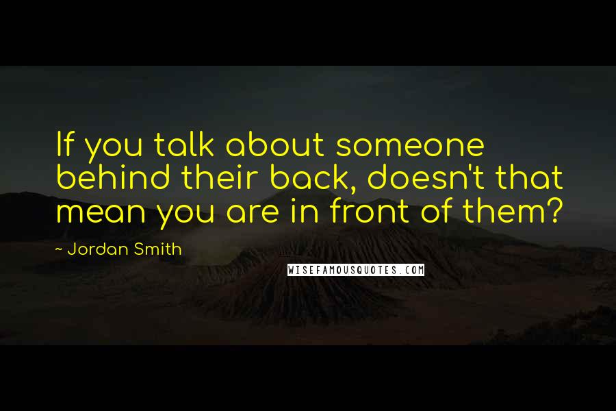 Jordan Smith Quotes: If you talk about someone behind their back, doesn't that mean you are in front of them?
