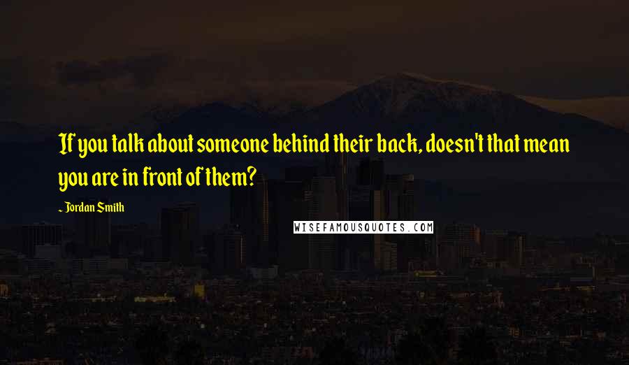 Jordan Smith Quotes: If you talk about someone behind their back, doesn't that mean you are in front of them?