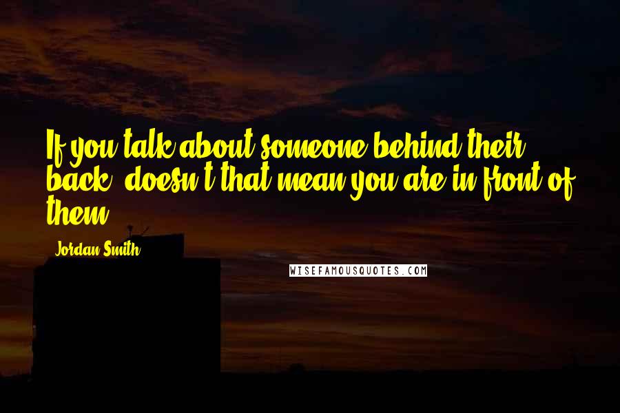 Jordan Smith Quotes: If you talk about someone behind their back, doesn't that mean you are in front of them?