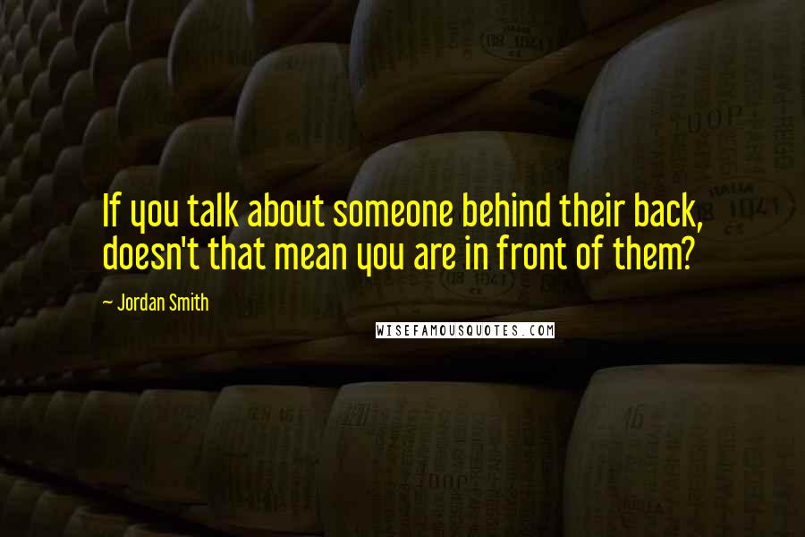 Jordan Smith Quotes: If you talk about someone behind their back, doesn't that mean you are in front of them?