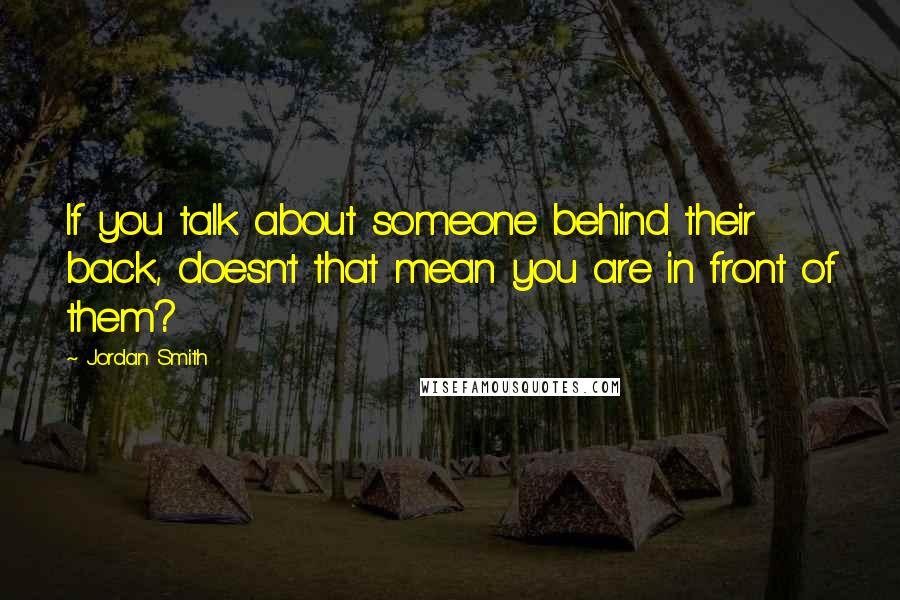 Jordan Smith Quotes: If you talk about someone behind their back, doesn't that mean you are in front of them?