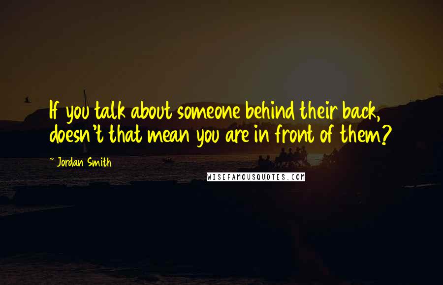 Jordan Smith Quotes: If you talk about someone behind their back, doesn't that mean you are in front of them?